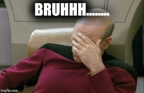 Captain Picard Facepalm | BRUHHH........ | image tagged in memes,captain picard facepalm | made w/ Imgflip meme maker