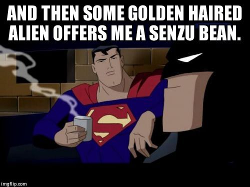 Batman And Superman Meme | AND THEN SOME GOLDEN HAIRED ALIEN OFFERS ME A SENZU BEAN. | image tagged in memes,batman and superman | made w/ Imgflip meme maker