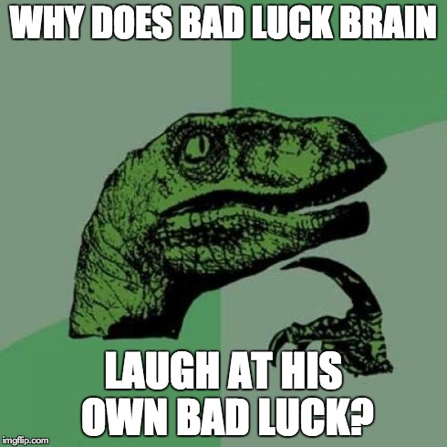 Philosoraptor | WHY DOES BAD LUCK BRAIN LAUGH AT HIS OWN BAD LUCK? | image tagged in memes,philosoraptor | made w/ Imgflip meme maker