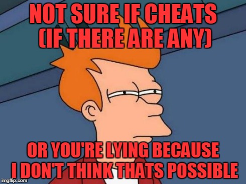 Futurama Fry Meme | NOT SURE IF CHEATS (IF THERE ARE ANY) OR YOU'RE LYING BECAUSE I DON'T THINK THATS POSSIBLE | image tagged in memes,futurama fry | made w/ Imgflip meme maker