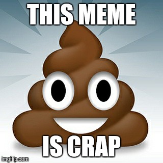 This meme is crap. | THIS MEME IS CRAP | image tagged in happy,poop,downvote,downvote fairy | made w/ Imgflip meme maker