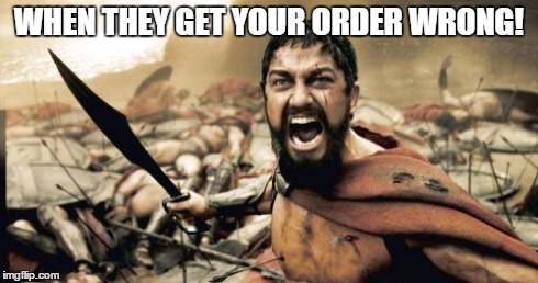 Sparta Leonidas | WHEN THEY GET YOUR ORDER WRONG! | image tagged in memes,sparta leonidas | made w/ Imgflip meme maker