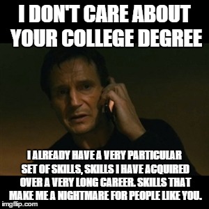 Well aren't you special? | I DON'T CARE ABOUT YOUR COLLEGE DEGREE I ALREADY HAVE A VERY PARTICULAR SET OF SKILLS, SKILLS I HAVE ACQUIRED OVER A VERY LONG CAREER. SKILL | image tagged in memes,liam neeson taken,taken,college degree | made w/ Imgflip meme maker