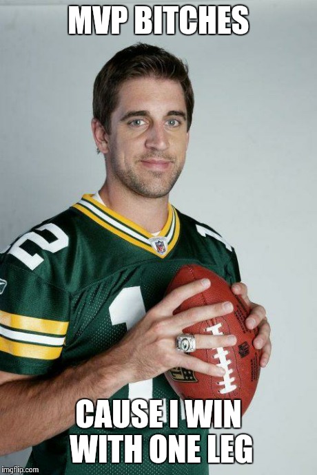 AARON RODGERS | MVP B**CHES CAUSE I WIN WITH ONE LEG | image tagged in aaron rodgers,nfl | made w/ Imgflip meme maker