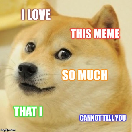 Doge Meme | I LOVE THIS MEME SO MUCH THAT I CANNOT TELL YOU | image tagged in memes,doge | made w/ Imgflip meme maker