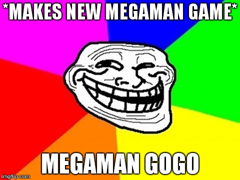 Troll Face Colored | *MAKES NEW MEGAMAN GAME* MEGAMAN GOGO | image tagged in memes,troll face colored | made w/ Imgflip meme maker