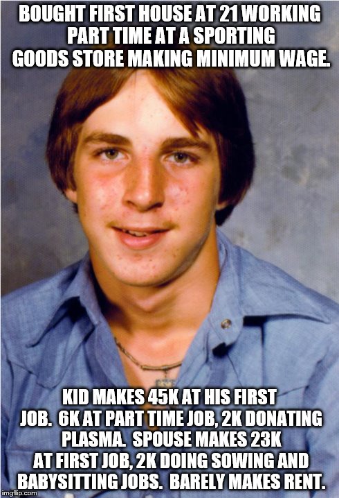 Old Economy Steve | BOUGHT FIRST HOUSE AT 21 WORKING PART TIME AT A SPORTING GOODS STORE MAKING MINIMUM WAGE. KID MAKES 45K AT HIS FIRST JOB.  6K AT PART TIME J | image tagged in old economy steve | made w/ Imgflip meme maker