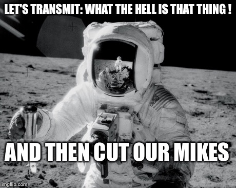 Astronaut  | LET'S TRANSMIT: WHAT THE HELL IS THAT THING ! AND THEN CUT OUR MIKES | image tagged in moonwalk,space,moon | made w/ Imgflip meme maker