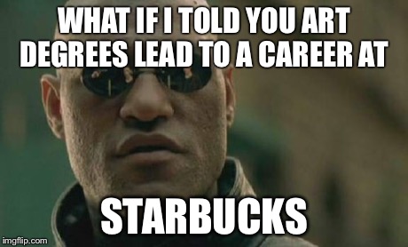 WHAT IF I TOLD YOU ART DEGREES LEAD TO A CAREER AT STARBUCKS | image tagged in memes,matrix morpheus | made w/ Imgflip meme maker