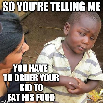 Third World Skeptical Kid Meme | SO YOU'RE TELLING ME YOU HAVE TO ORDER YOUR KID TO EAT HIS FOOD | image tagged in memes,third world skeptical kid | made w/ Imgflip meme maker