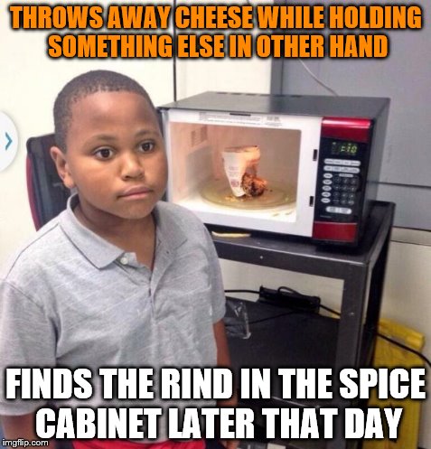 Microwave kid | THROWS AWAY CHEESE WHILE HOLDING SOMETHING ELSE IN OTHER HAND FINDS THE RIND IN THE SPICE CABINET LATER THAT DAY | image tagged in microwave kid,AdviceAnimals | made w/ Imgflip meme maker