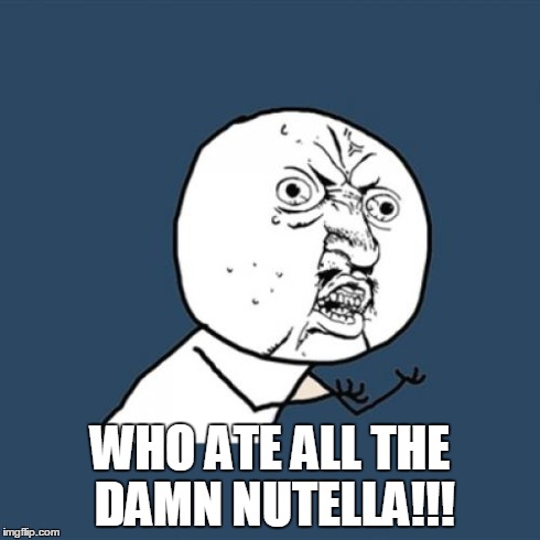Y U No Meme | WHO ATE ALL THE DAMN NUTELLA!!! | image tagged in memes,y u no | made w/ Imgflip meme maker