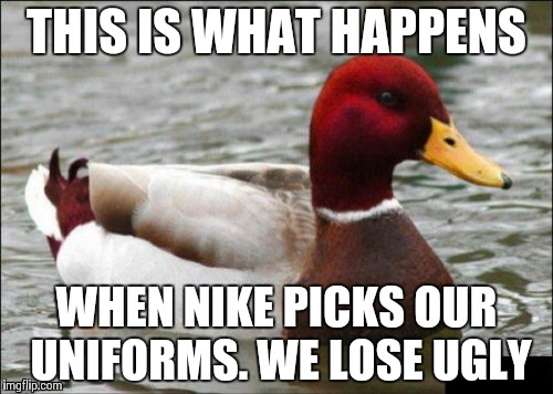 Malicious Advice Mallard | THIS IS WHAT HAPPENS WHEN NIKE PICKS OUR UNIFORMS.
WE LOSE UGLY | image tagged in memes,malicious advice mallard | made w/ Imgflip meme maker