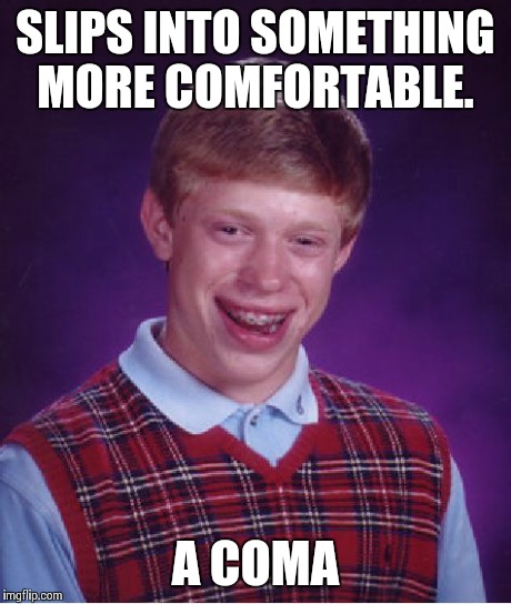 Bad luck Brian | SLIPS INTO SOMETHING MORE COMFORTABLE. A COMA | image tagged in memes,bad luck brian,funny,funny memes,oblivious hot girl,valentines | made w/ Imgflip meme maker