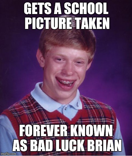 Bad Luck Brian | GETS A SCHOOL PICTURE TAKEN FOREVER KNOWN AS BAD LUCK BRIAN | image tagged in memes,bad luck brian | made w/ Imgflip meme maker