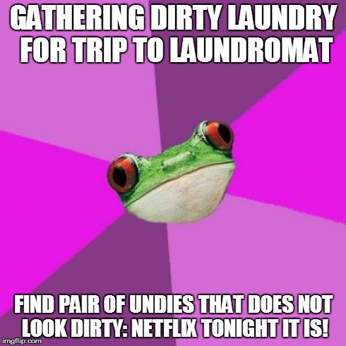 Foul Bachelorette Frog | GATHERING DIRTY LAUNDRY FOR TRIP TO LAUNDROMAT FIND PAIR OF UNDIES THAT DOES NOT LOOK DIRTY: NETFLIX TONIGHT IT IS! | image tagged in memes,foul bachelorette frog,AdviceAnimals | made w/ Imgflip meme maker