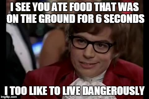 i saw my friend do this and said this to her: | I SEE YOU ATE FOOD THAT WAS ON THE GROUND FOR 6 SECONDS I TOO LIKE TO LIVE DANGEROUSLY | image tagged in memes,i too like to live dangerously | made w/ Imgflip meme maker