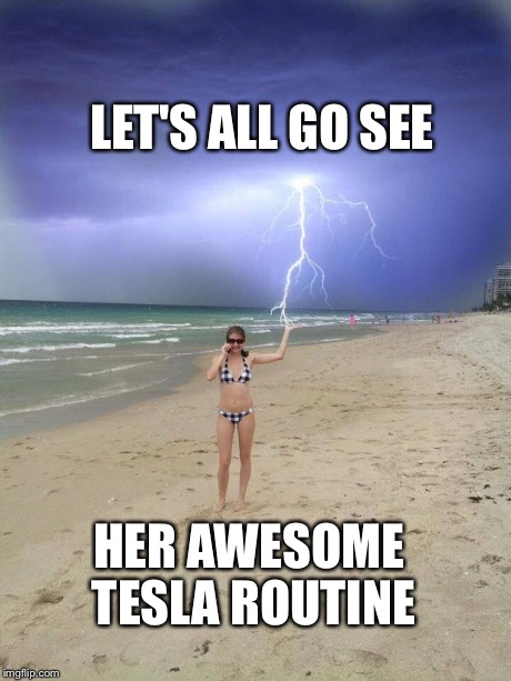 Beach storm | LET'S ALL GO SEE HER AWESOME TESLA ROUTINE | image tagged in beach storm | made w/ Imgflip meme maker