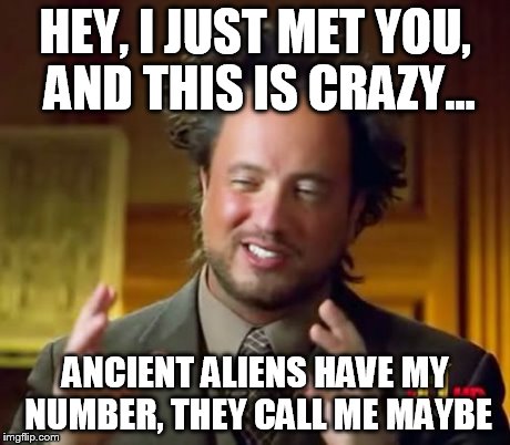 Ancient Aliens Meme | HEY, I JUST MET YOU, AND THIS IS CRAZY... ANCIENT ALIENS HAVE MY NUMBER, THEY CALL ME MAYBE | image tagged in memes,ancient aliens | made w/ Imgflip meme maker