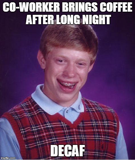 Bad Luck Brian Meme | CO-WORKER BRINGS COFFEE AFTER LONG NIGHT DECAF | image tagged in memes,bad luck brian | made w/ Imgflip meme maker