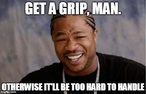 Yo Dawg Heard You Meme | GET A GRIP, MAN. OTHERWISE IT'LL BE TOO HARD TO HANDLE | image tagged in memes,yo dawg heard you | made w/ Imgflip meme maker