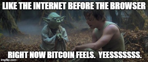 Yoda schools | LIKE THE INTERNET BEFORE THE BROWSER RIGHT NOW BITCOIN FEELS.  YEESSSSSSS. | image tagged in yoda schools,Bitcoin | made w/ Imgflip meme maker
