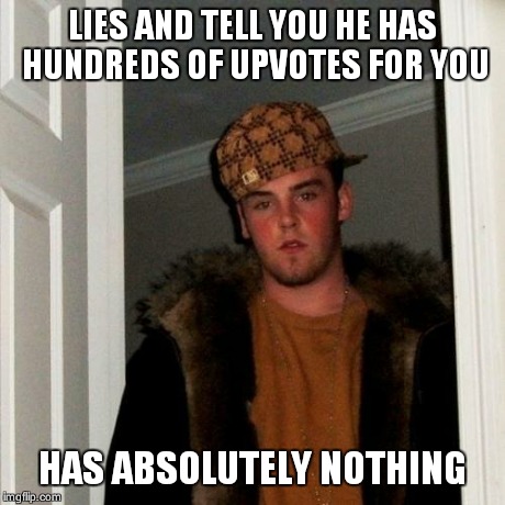 Scumbag Steve Meme | LIES AND TELL YOU HE HAS HUNDREDS OF UPVOTES FOR YOU HAS ABSOLUTELY NOTHING | image tagged in memes,scumbag steve | made w/ Imgflip meme maker
