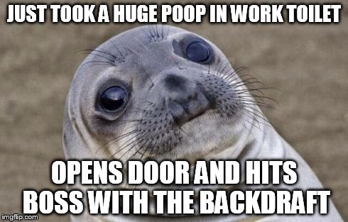 Awkward Moment Sealion | JUST TOOK A HUGE POOP IN WORK TOILET OPENS DOOR AND HITS BOSS WITH THE BACKDRAFT | image tagged in memes,awkward moment sealion | made w/ Imgflip meme maker