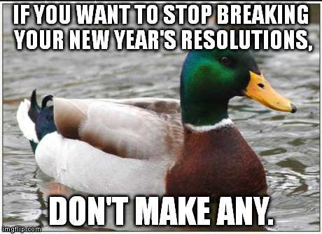 You'll never break another New Year's resolution ever again. Guaranteed. | IF YOU WANT TO STOP BREAKING YOUR NEW YEAR'S RESOLUTIONS, DON'T MAKE ANY. | image tagged in memes,actual advice mallard | made w/ Imgflip meme maker