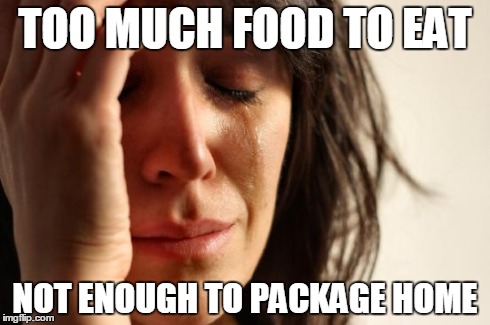 First World Problems Meme | TOO MUCH FOOD TO EAT NOT ENOUGH TO PACKAGE HOME | image tagged in memes,first world problems | made w/ Imgflip meme maker