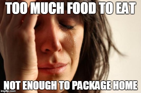 First World Problems | TOO MUCH FOOD TO EAT NOT ENOUGH TO PACKAGE HOME | image tagged in memes,first world problems | made w/ Imgflip meme maker