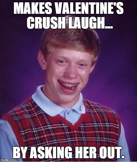 THIS ACTUALLY HAPPENED :( | MAKES VALENTINE'S CRUSH LAUGH... BY ASKING HER OUT. | image tagged in memes,bad luck brian,valentines,valentine's day | made w/ Imgflip meme maker