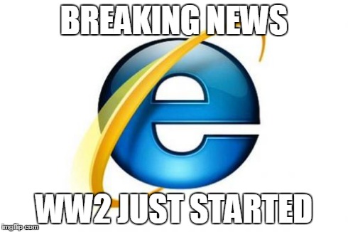 Internet Explorer Meme | BREAKING NEWS WW2 JUST STARTED | image tagged in memes,internet explorer | made w/ Imgflip meme maker