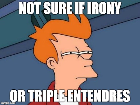 If you think about it too much... | NOT SURE IF IRONY OR TRIPLE ENTENDRES | image tagged in memes,futurama fry | made w/ Imgflip meme maker