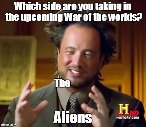 Ancient Aliens | Which side are you taking in the upcoming War of the worlds? Aliens The | image tagged in memes,ancient aliens | made w/ Imgflip meme maker