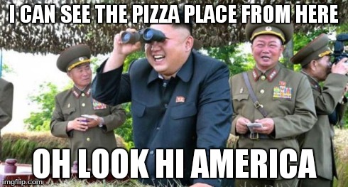 kim jong un - movie buff | I CAN SEE THE PIZZA PLACE FROM HERE OH LOOK HI AMERICA | image tagged in kim jong un - movie buff | made w/ Imgflip meme maker