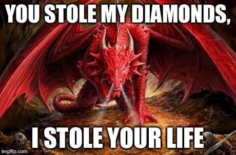 dragon | YOU STOLE MY DIAMONDS, I STOLE YOUR LIFE | image tagged in dragon | made w/ Imgflip meme maker