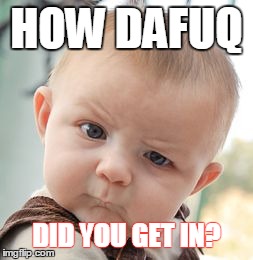 Skeptical Baby Meme | HOW DAFUQ DID YOU GET IN? | image tagged in memes,skeptical baby | made w/ Imgflip meme maker