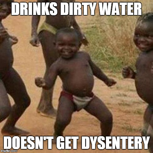 Third World Success Kid Meme | DRINKS DIRTY WATER DOESN'T GET DYSENTERY | image tagged in memes,third world success kid | made w/ Imgflip meme maker