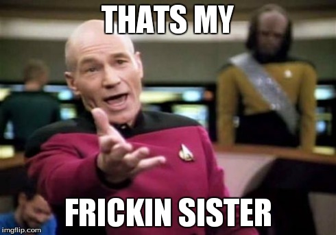 Picard Wtf Meme | THATS MY FRICKIN SISTER | image tagged in memes,picard wtf | made w/ Imgflip meme maker