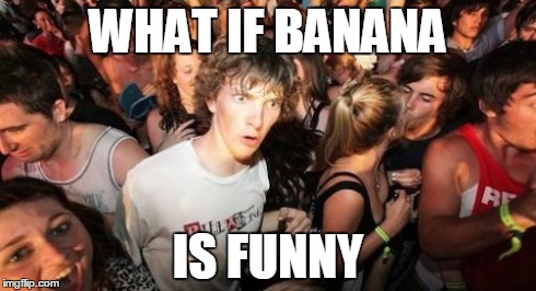 WHAT IF BANANA IS FUNNY | image tagged in memes,sudden clarity clarence | made w/ Imgflip meme maker