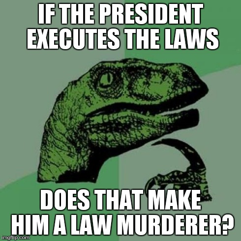 Philosoraptor | IF THE PRESIDENT EXECUTES THE LAWS DOES THAT MAKE HIM A LAW MURDERER? | image tagged in memes,philosoraptor | made w/ Imgflip meme maker