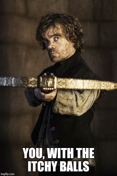 Tyrion Crossbow | YOU, WITH THE ITCHY BALLS | image tagged in tyrion crossbow | made w/ Imgflip meme maker