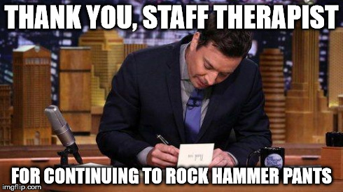 Thank You Notes | THANK YOU, STAFF THERAPIST FOR CONTINUING TO ROCK HAMMER PANTS | image tagged in thank you notes | made w/ Imgflip meme maker
