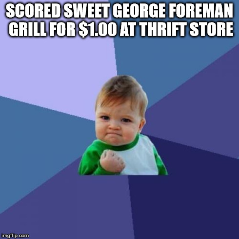 Success Kid Meme | SCORED SWEET GEORGE FOREMAN GRILL FOR $1.00 AT THRIFT STORE | image tagged in memes,success kid | made w/ Imgflip meme maker