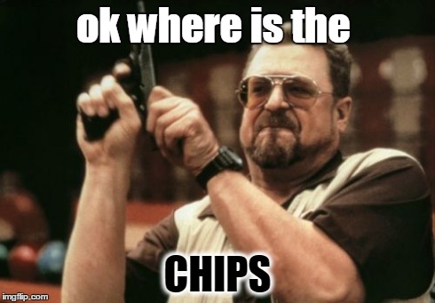 Am I The Only One Around Here | ok where is the CHIPS | image tagged in memes,am i the only one around here | made w/ Imgflip meme maker