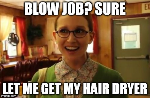 Sexually Oblivious Girlfriend Meme | BLOW JOB? SURE LET ME GET MY HAIR DRYER | image tagged in memes,sexually oblivious girlfriend | made w/ Imgflip meme maker