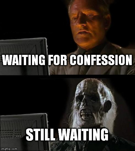 I'll Just Wait Here | WAITING FOR CONFESSION STILL WAITING | image tagged in memes,ill just wait here | made w/ Imgflip meme maker