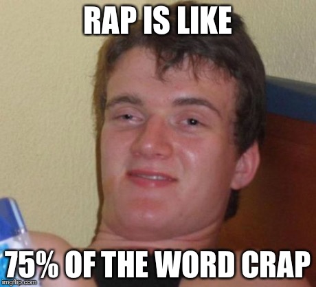 10 Guy | RAP IS LIKE 75% OF THE WORD CRAP | image tagged in memes,10 guy | made w/ Imgflip meme maker