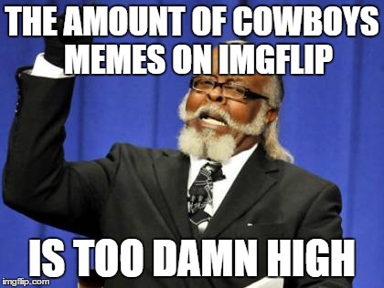 Too Damn High | THE AMOUNT OF COWBOYS  MEMES ON IMGFLIP IS TOO DAMN HIGH | image tagged in memes,too damn high | made w/ Imgflip meme maker